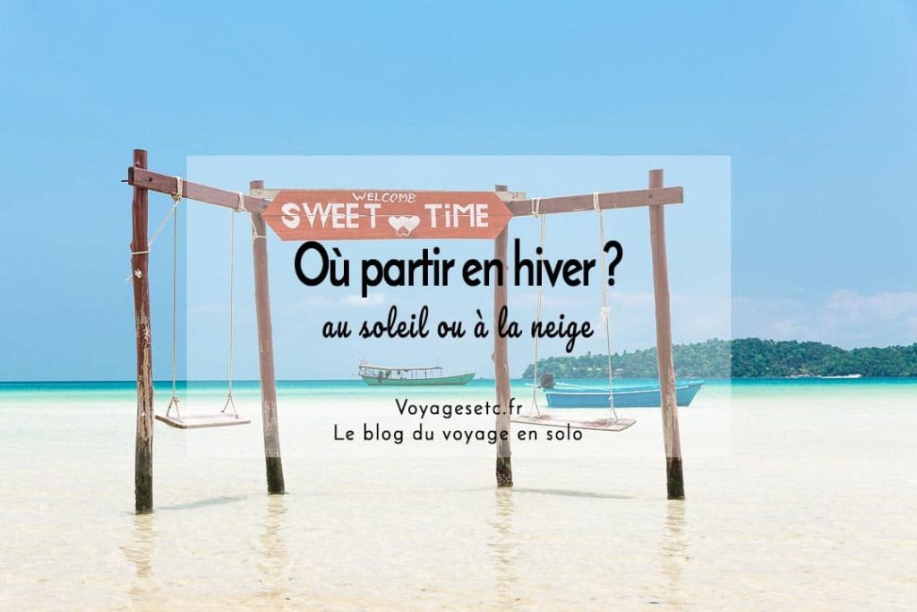 Où partir en vacances en hiver ? Des idées au soleil ou à la neige !