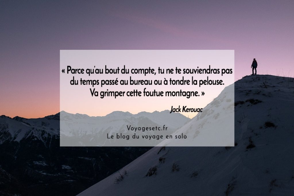 Citation Voyage Jack Kerouac « Parce qu’au bout du compte, tu ne te souviendras pas du temps passé au bureau ou à tondre la pelouse. Va grimper cette foutue montagne. »