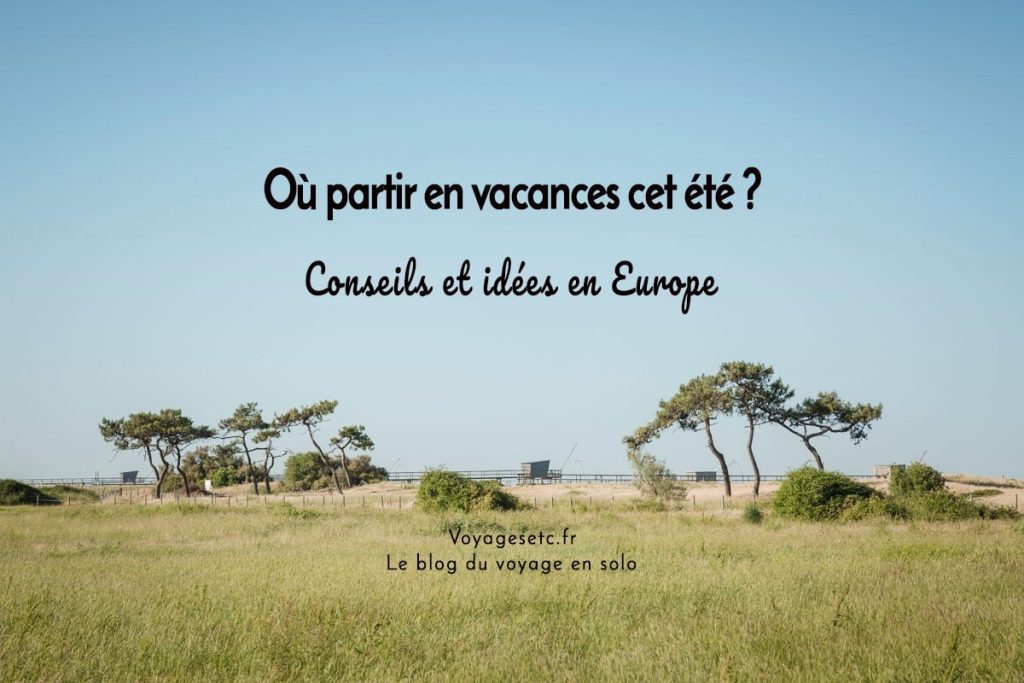 Où partir en Europe en vacances cet été ? Idées et conseils pratiques